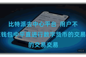 比特派去中心平台 用户不错在钱包中平直进行数字货币的交易交易
