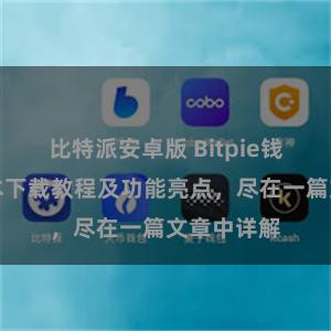 比特派安卓版 Bitpie钱包最新版本下载教程及功能亮点，尽在一篇文章中详解