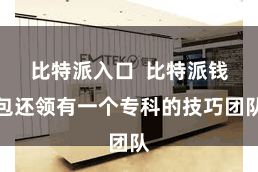 比特派入口  比特派钱包还领有一个专科的技巧团队