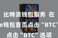 比特派钱包服务  在Bitpie钱包首页点击“BTC”选项