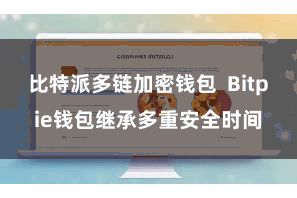 比特派多链加密钱包  Bitpie钱包继承多重安全时间