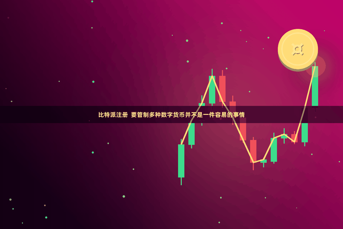 比特派注册  要管制多种数字货币并不是一件容易的事情
