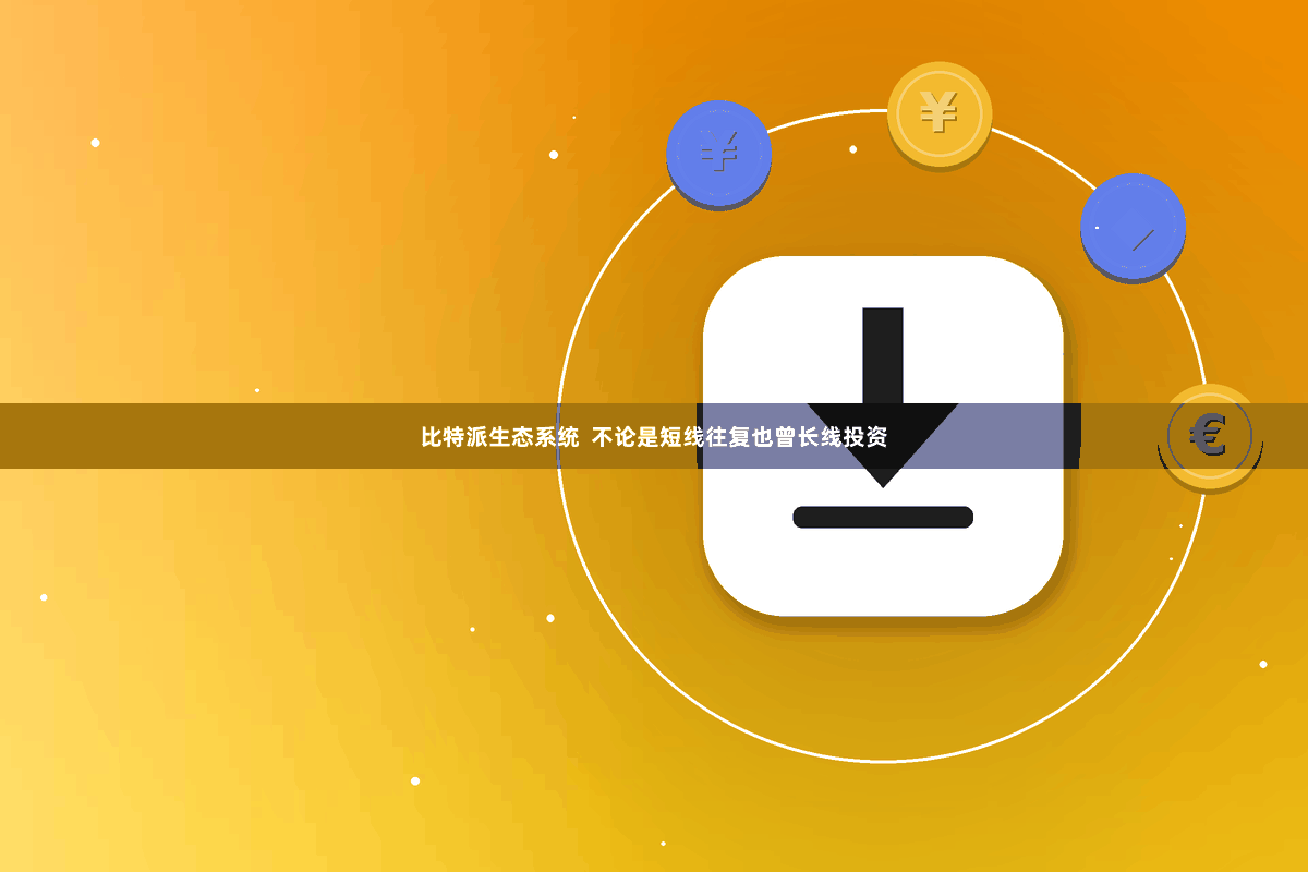 比特派生态系统  不论是短线往复也曾长线投资